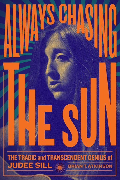 Always Chasing the Sun (The Life and Legacy of Judee Sill) by Brian Atkinson, 9781627312011