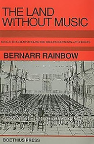 The Land without Music (Music Education in England 1800-1860 and its Continental Antecedents) by Bernarr Rainbow, 9780863141195