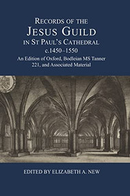 Records of the Jesus Guild in St Paul's Cathedral, c.1450-1550 (An Edition of Oxford, Bodleian MS Tanner 221, and Associated Material) by Elizabeth A New, 9780900952623