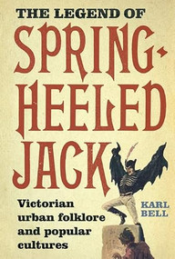 The Legend of Spring-Heeled Jack (Victorian Urban Folklore and Popular Cultures) by Karl Bell, 9781843837879