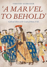 'A Marvel to Behold': Gold and Silver at the Court of Henry VIII by Timothy Schroder, 9781783275076