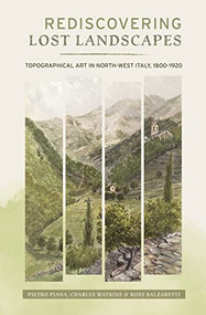 Rediscovering Lost Landscapes (Topographical Art in north-west Italy, 1800-1920) by Pietro Piana, Charles Watkins, Rossano Balzaretti, 9781783276318