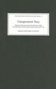Unrepentant Tory (Political Selections from the Diaries of the Fourth Duke of Newcastle-under-Lyne, 1827-38) by Richard Gaunt, Richard Gaunt, 9781843832669