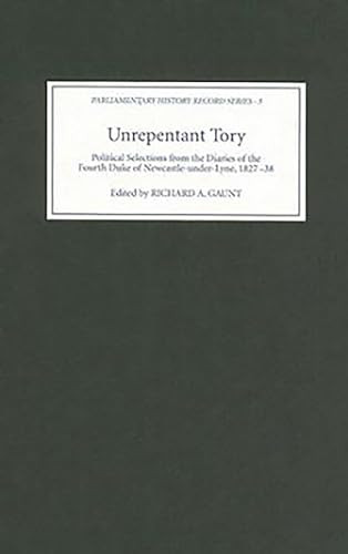 Unrepentant Tory (Political Selections from the Diaries of the Fourth Duke of Newcastle-under-Lyne, 1827-38) by Richard Gaunt, Richard Gaunt, 9781843832669