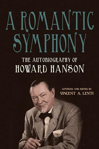 A Romantic Symphony (The Autobiography of Howard Hanson) by Vincent A Lenti, Howard Hanson, 9781648251030