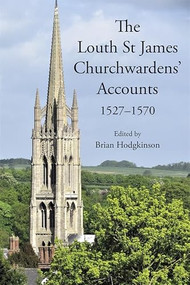 The Louth St James Churchwardens' Accounts: 1527-1570 by Brian Hodgkinson, 9781910653166