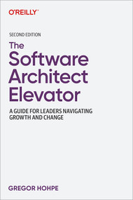 The Software Architect Elevator (A Guide for Leaders Navigating Growth and Change) by Gregor Hohpe, 9781098160616
