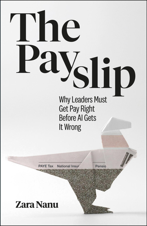 The Payslip (Why Leaders Must Get Pay Right Before AI Gets It Wrong) by Zara Nanu, 9781529258301
