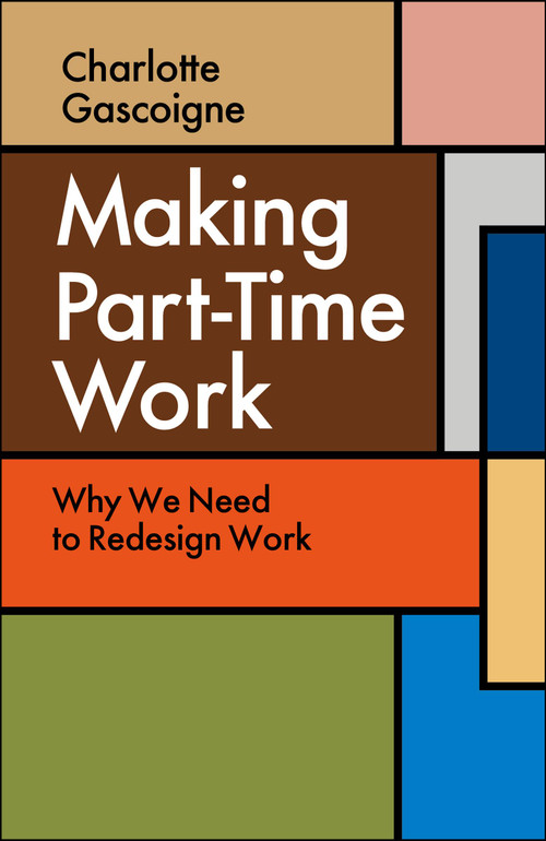 Making Part-Time Work (Why We Need to Redesign Work) by Charlotte Gascoigne, 9781529258936