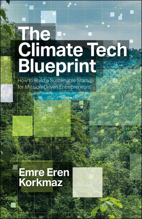 The Climate Tech Blueprint (How to Build a Sustainable Startup for Mission-Driven Entrepreneurs) by Emre  Eren Korkmaz, 9781529259766