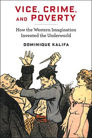 Vice, Crime, and Poverty (How the Western Imagination Invented the Underworld) by Dominique Kalifa, Susan Emanuel, Sarah Maza, 9780231187435