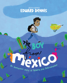 The Boy from Mexico (An Immigration Story of Bravery and Determination) by Edward Dennis, 9781963667929