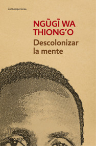 Descolonizar la mente / Decolonizing the Mind: the Politics of Language In African Literature (Spanish Edition) by Ngugi wa Thiong'o, 9788490626535