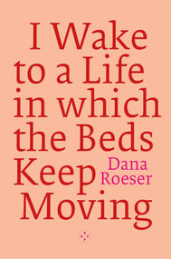 I Wake to a Life in which the Beds Keep Moving by Dana Roeser, 9781917788687