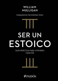 Ser un estoico: Guía práctica para vivir bien cada día. Edición Tapa Dura / The Everyday Stoic (Spanish Edition) by William Mulligan, 9786076392713