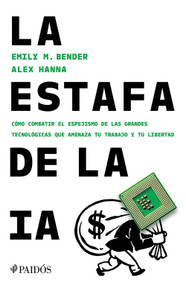 La estafa de la IA: Cómo combatir el espejismo de las grandes tecnológicas que amenaza tu trabajo y tu libertad / The AI Con (Spanish Edition) by Emily M. Bender, 9786076392522