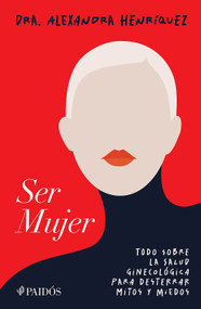 Ser mujer: Todo sobre la salud ginecológica para desterrar mitos y miedos /  To Be a Woman: Everything You Need to Know About Gynecological .. (Spanish Edition) by Alexandra Henríquez, 9786076392621