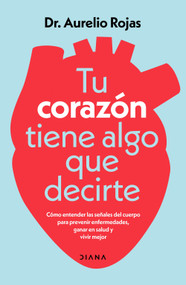 Tu corazón tiene algo que decirte: Cómo entender las señales de tu cuerpo para prevenir enfermedades, ganar en salud y vivir mejor / .. (Spanish Edition) by Aurelio Rojas, 9786073947374
