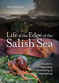 Life at the Edge of the Salish Sea (A Guide to Tidepooling, Dockfouling, and Nightlighting) by Jennifer Strongin, 9781680518979
