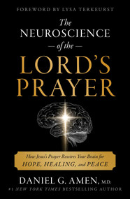 The Neuroscience of the Lord's Prayer (How Jesus's Prayer Rewires Your Brain for Hope, Healing, and Peace) by Daniel Amen, Lysa TerKeurst, 9781668281710