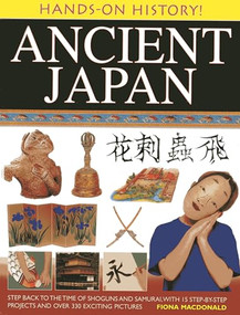 Hands-on History! Ancient Japan (Step back to the time of shoguns and samurai, with 15 step-by-step projects and over 330 exciting pictures) by Fiona Macdonald, 9781843228240
