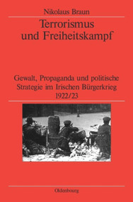 Terrorismus und Freiheitskampf (Gewalt, Propaganda und politische Strategie im Irischen Bürgerkrieg 1922/23) (German Edition) by Nikolaus Braun, German Historical Institute London, 9783486566963