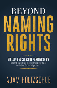 Beyond Naming Rights (Building Successful Partnerships Between Universities and Financial Institutions in the New Era of College Sports) by Adam Holtzschue, 9798895743171