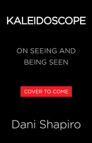 Kaleidoscope (On Seeing and Being Seen) by Dani Shapiro, 9780316604048