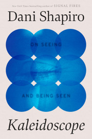 Kaleidoscope (On Seeing and Being Seen) by Dani Shapiro, 9780316604048
