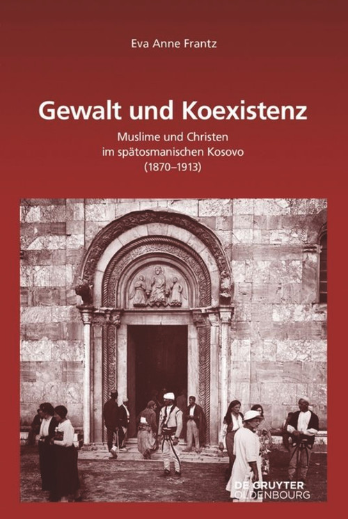 Gewalt und Koexistenz (Muslime und Christen im spätosmanischen Kosovo (1870-1913)) (German Edition) by Eva Anne Frantz, 9783110461596