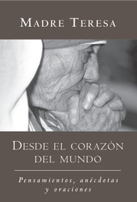 Desde el corazon del mundo / In the Heart of the World (Pensamientos, anecdotas, y oraciones / Thoughts, Stories & Prayers) (Spanish Edition) by Madre Teresa, 9781577310839