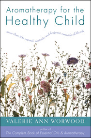 Aromatherapy for the Healthy Child (More Than 300 Natural, Nontoxic, and Fragrant Essential Oil Blends) by Valerie Ann Worwood, 9781577310952