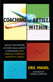 Coaching the Artist Within (Advice for Writers, Actors, Visual Artists, and Musicians from America's Foremost Creativity Coach) by Eric Maisel, 9781577314646