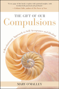 The Gift of Our Compulsions (A Revolutionary Approach to Self-Acceptance and Healing) by Mary O'Malley, Eckhart Tolle, 9781577314707