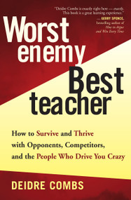 Worst Enemy, Best Teacher (How to Survive and Thrive with Opponents, Competitors, and the People Who Drive You Crazy) by Deidre Combs, 9781577314820