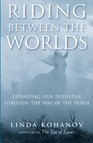Riding Between the Worlds (Expanding Our Potential Through the Way of the Horse) by Linda Kohanov, 9781577315766