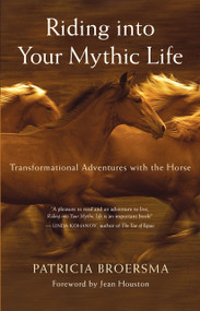 Riding into Your Mythic Life (Transformational Adventures with the Horse) by Patricia Broersma, Jean Houston, 9781577316558
