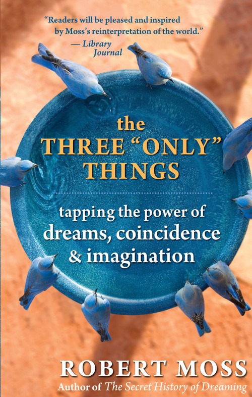 The Three "Only" Things (Tapping the Power of Dreams, Coincidence, and Imagination) by Robert Moss, 9781577316633