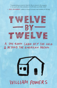 Twelve by Twelve (A One-Room Cabin Off the Grid and Beyond the American Dream) by William Powers, 9781577318972
