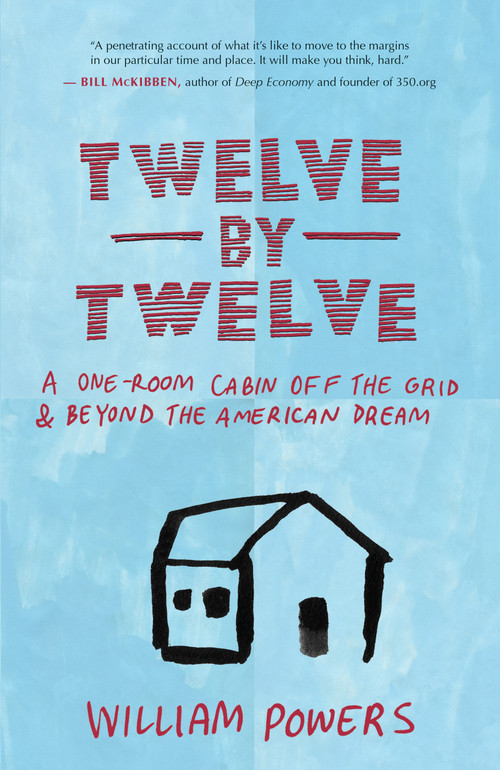 Twelve by Twelve (A One-Room Cabin Off the Grid and Beyond the American Dream) by William Powers, 9781577318972