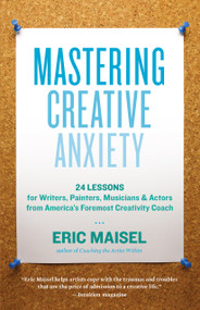 Mastering Creative Anxiety (24 Lessons for Writers, Painters, Musicians, and Actors from America's Foremost Creativity Coach) by Eric Maisel, 9781577319320