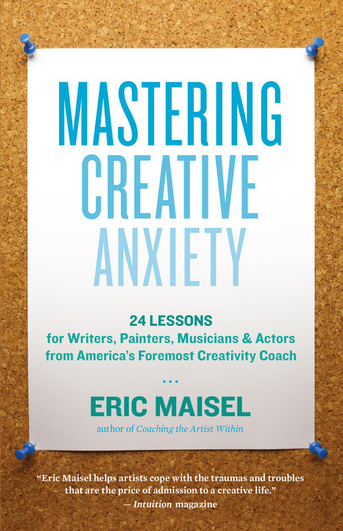 Mastering Creative Anxiety (24 Lessons for Writers, Painters, Musicians, and Actors from America's Foremost Creativity Coach) by Eric Maisel, 9781577319320