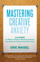Mastering Creative Anxiety (24 Lessons for Writers, Painters, Musicians, and Actors from America's Foremost Creativity Coach) by Eric Maisel, 9781577319320