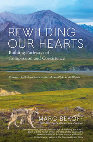 Rewilding Our Hearts (Building Pathways of Compassion and Coexistence) by Marc Bekoff, Richard Louv, 9781577319542
