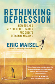 Rethinking Depression (How to Shed Mental Health Labels and Create Personal Meaning) by Eric Maisel, 9781608680207