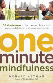 One-Minute Mindfulness (50 Simple Ways to Find Peace, Clarity, and New Possibilities in a Stressed-Out World) by Donald Altman, 9781608680306