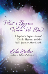 What Happens When We Die (A Psychic's Exploration of Death, Heaven, and the Soul's Journey After Death) by Echo Bodine, 9781608680351