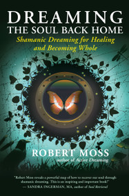 Dreaming the Soul Back Home (Shamanic Dreaming for Healing and Becoming Whole) by Robert Moss, 9781608680580