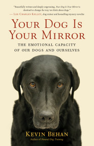 Your Dog Is Your Mirror (The Emotional Capacity of Our Dogs and Ourselves) by Kevin Behan, 9781608680887