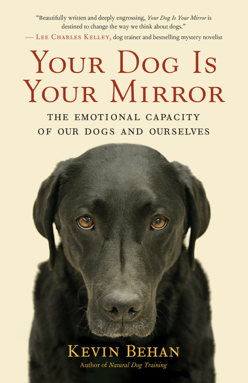 Your Dog Is Your Mirror (The Emotional Capacity of Our Dogs and Ourselves) by Kevin Behan, 9781608680887